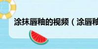 涂抹唇釉的視頻(涂唇釉的正確步驟)