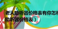老人助聽器價格表有你怎樣廣告的嗎!(老人助聽器價格表)
