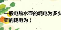 一般電熱水壺的耗電為多少千瓦(一般電熱水壺的耗電為)