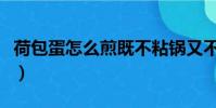 荷包蛋怎么煎既不粘鍋又不散(荷包蛋怎么煎)