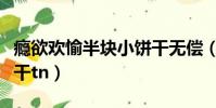 癮欲歡愉半塊小餅干無償(癮欲歡愉半塊小餅干tn)