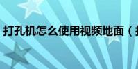 打孔機怎么使用視頻地面(打孔機怎么使用)