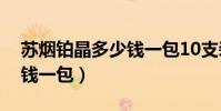 蘇煙鉑晶多少錢一包10支裝(蘇煙鉑晶多少錢一包)