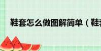 鞋套怎么做圖解簡單(鞋套怎么做圖解)