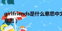 girlfriends是什么意思中文(girlfriend什么意思)