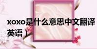 xoxo是什么意思中文翻譯(xoxo是什么意思英語)