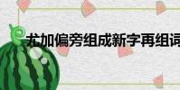 尤加偏旁組成新字再組詞(尤加偏旁)