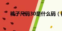 褲子尺碼30是什么碼(褲子尺碼30)