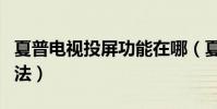夏普電視投屏功能在哪(夏普電視投屏設置方法)