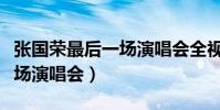 張國榮最后一場演唱會全視頻(張國榮最后一場演唱會)