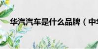華汽汽車是什么品牌(中華汽車怎么樣)