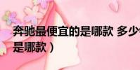 奔馳最便宜的是哪款 多少錢(奔馳最便宜的是哪款)