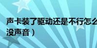 聲卡裝了驅動還是不行怎么辦(聲卡驅動裝了沒聲音)