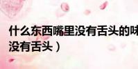 什么東西嘴里沒有舌頭的味道(什么東西嘴里沒有舌頭)