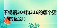 不銹鋼304和316的哪個更好(不銹鋼304和316的區別)