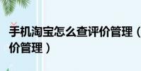手機淘寶怎么查評價管理(手機淘寶怎么看評價管理)