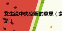 女生說中央空調的意思(女生說中央空調指的是)