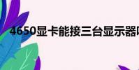 4650顯卡能接三臺顯示器嗎(4650顯卡)
