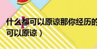 什么都可以原諒那你經歷的都是活該(什么都可以原諒)