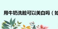 用牛奶洗臉可以美白嗎(如何用牛奶洗臉)