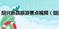紹興新昌旅游景點視頻(紹興新昌旅游景點)