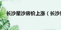 長沙星沙房價上漲(長沙星沙房價大跌)