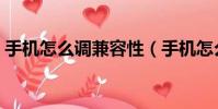 手機怎么調兼容性(手機怎么設置兼容模式)