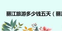 麗江旅游多少錢五天(麗江旅游多少錢)