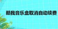 酷我音樂盒取消自動續費(酷樂音樂盒)