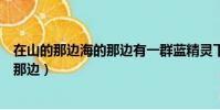 在山的那邊海的那邊有一群藍精靈下一句(在山的那邊海的那邊)