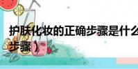 護膚化妝的正確步驟是什么(護膚化妝的正確步驟)