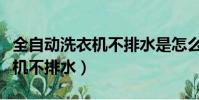 全自動洗衣機不排水是怎么回事(全自動洗衣機不排水)