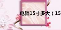 電腦15寸多大(15寸多大)