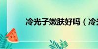 冷光子嫩膚好嗎(冷光子嫩膚)