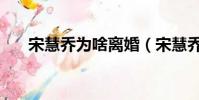 宋慧喬為啥離婚(宋慧喬為什么離婚)