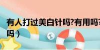 有人打過美白針嗎?有用嗎?(有人打過美白針嗎)