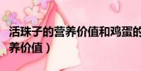 活珠子的營養價值和雞蛋的區別(活珠子的營養價值)