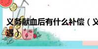 義務獻血后有什么補償(義務獻血后有什么待遇)