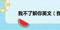 我不了解你英文(我不了解)