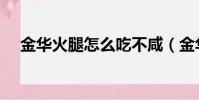 金華火腿怎么吃不咸(金華火腿怎么吃)