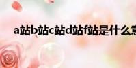 a站b站c站d站f站是什么意思(a站b站)