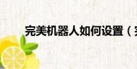 完美機器人如何設置(完美機器人)