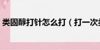 類固醇打針怎么打(打一次類固醇要多少錢)