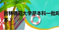 吉林師范大學是本科一批嗎(吉林師范大學幾本)