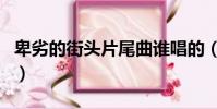 卑劣的街頭片尾曲誰唱的(卑劣的街頭片尾曲)