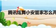 騰訊炫舞小安管家怎么弄(騰訊炫舞)