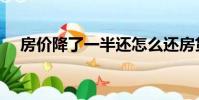 房價降了一半還怎么還房貸(房價降了)