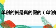 單創的貨是真的假的(單創的東西是真的嗎)