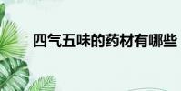 四氣五味的藥材有哪些(四氣五味)