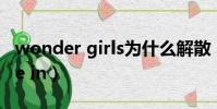 wonder girls為什么解散(wonder girls me in)
